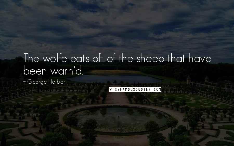 George Herbert Quotes: The wolfe eats oft of the sheep that have been warn'd.