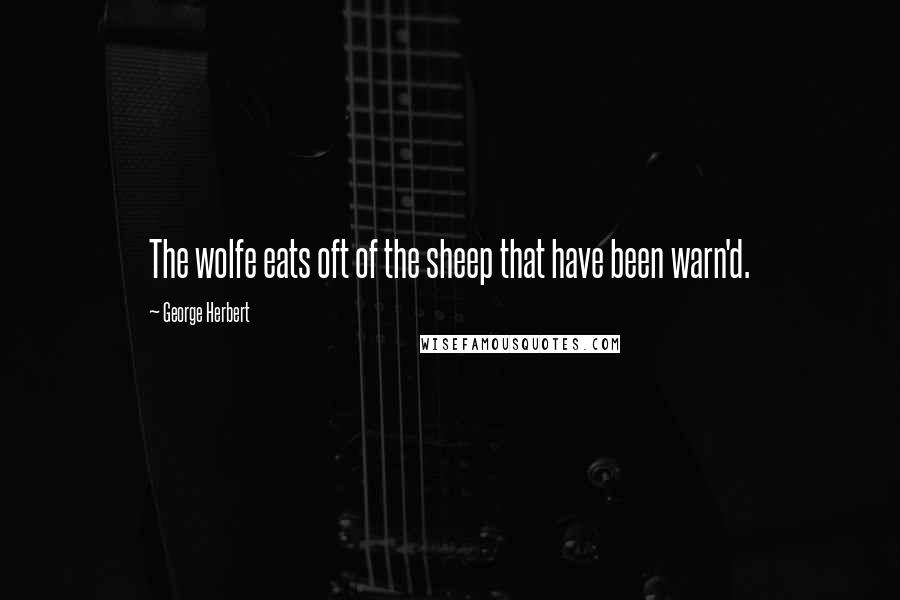 George Herbert Quotes: The wolfe eats oft of the sheep that have been warn'd.