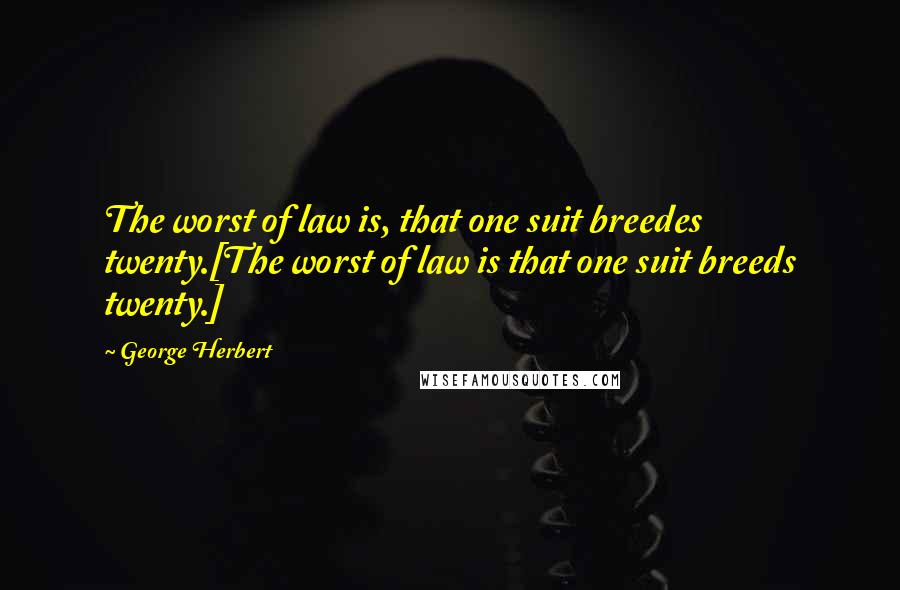 George Herbert Quotes: The worst of law is, that one suit breedes twenty.[The worst of law is that one suit breeds twenty.]