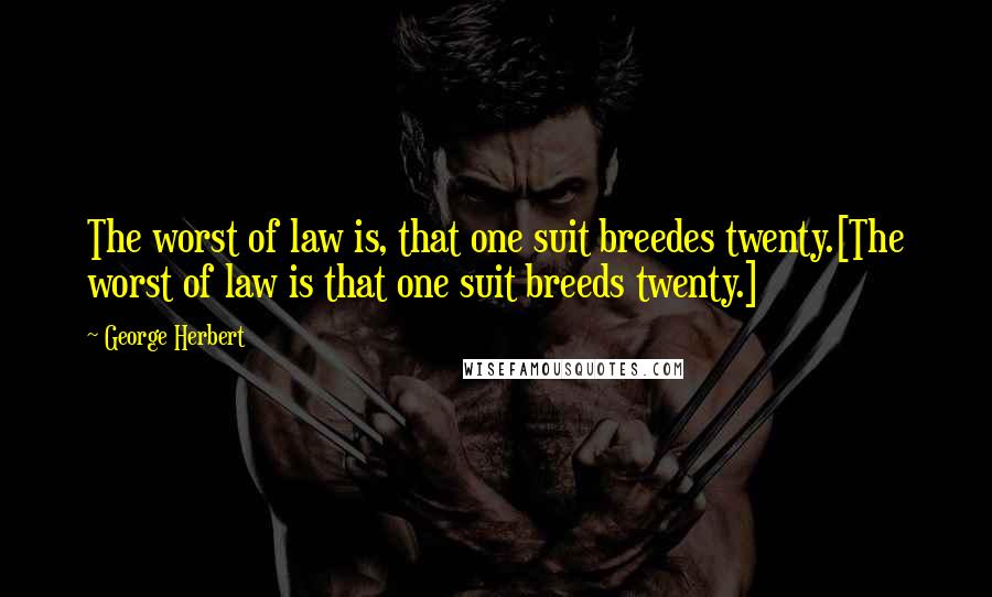 George Herbert Quotes: The worst of law is, that one suit breedes twenty.[The worst of law is that one suit breeds twenty.]