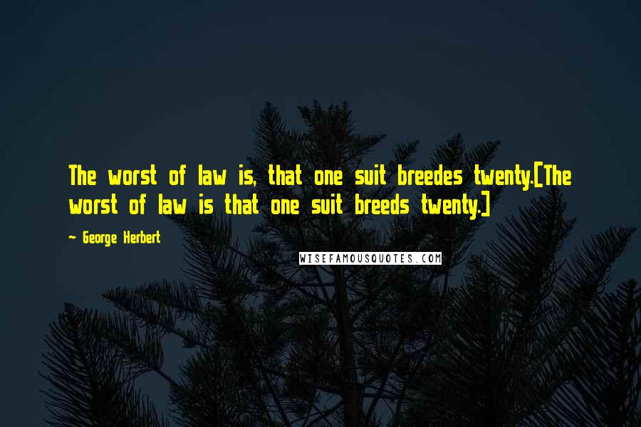 George Herbert Quotes: The worst of law is, that one suit breedes twenty.[The worst of law is that one suit breeds twenty.]