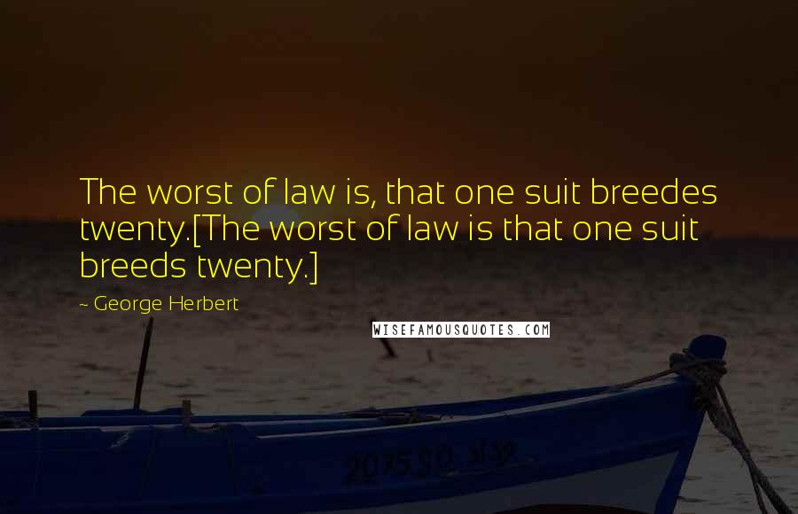 George Herbert Quotes: The worst of law is, that one suit breedes twenty.[The worst of law is that one suit breeds twenty.]