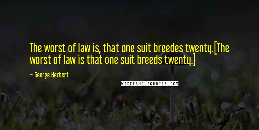 George Herbert Quotes: The worst of law is, that one suit breedes twenty.[The worst of law is that one suit breeds twenty.]