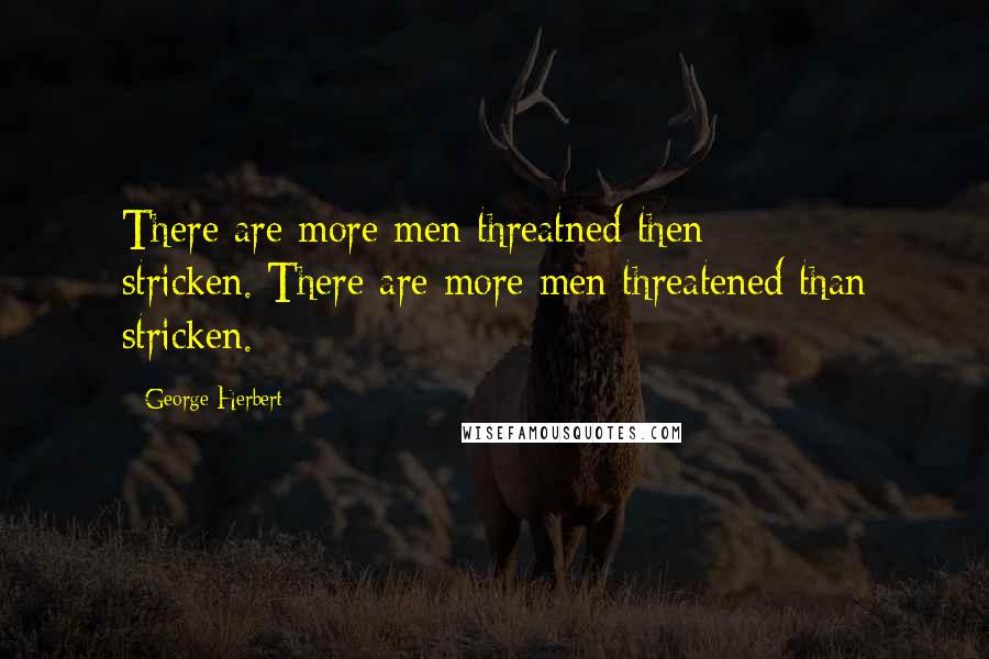 George Herbert Quotes: There are more men threatned then stricken.[There are more men threatened than stricken.]