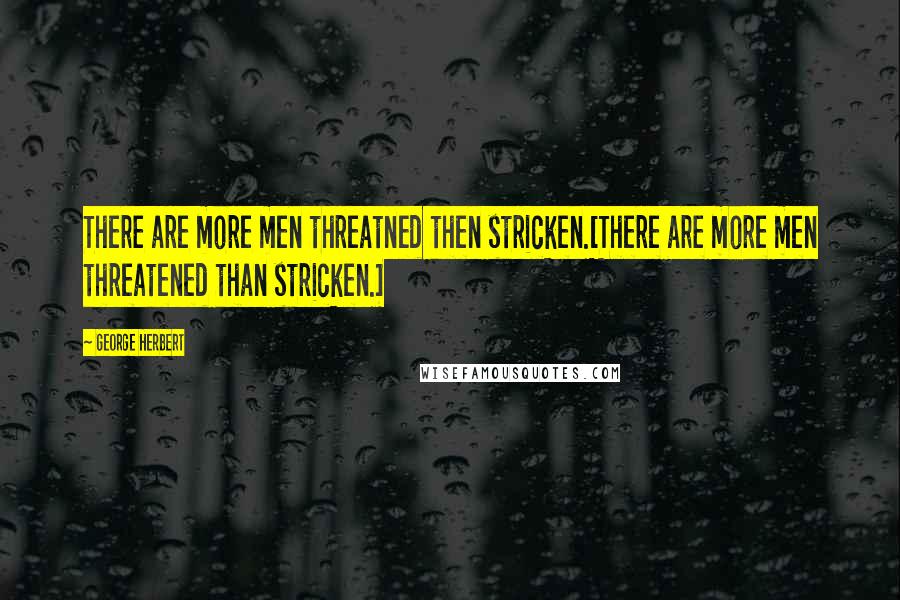 George Herbert Quotes: There are more men threatned then stricken.[There are more men threatened than stricken.]