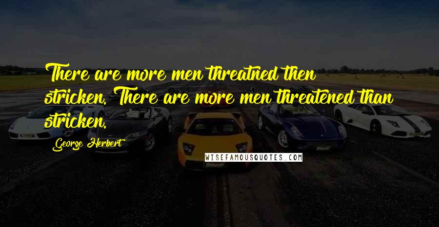 George Herbert Quotes: There are more men threatned then stricken.[There are more men threatened than stricken.]