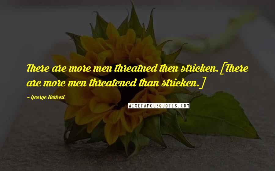 George Herbert Quotes: There are more men threatned then stricken.[There are more men threatened than stricken.]