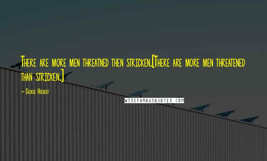 George Herbert Quotes: There are more men threatned then stricken.[There are more men threatened than stricken.]