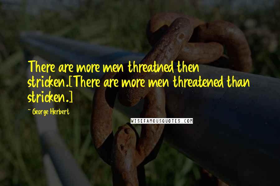 George Herbert Quotes: There are more men threatned then stricken.[There are more men threatened than stricken.]
