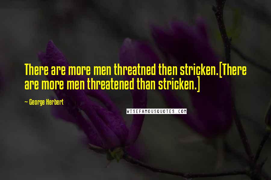 George Herbert Quotes: There are more men threatned then stricken.[There are more men threatened than stricken.]