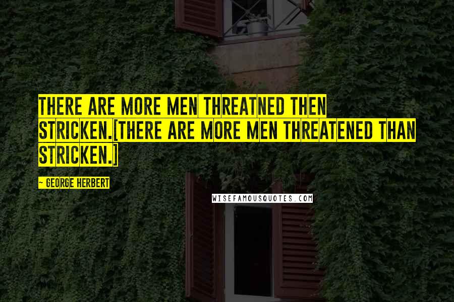 George Herbert Quotes: There are more men threatned then stricken.[There are more men threatened than stricken.]