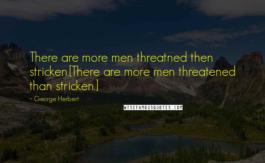 George Herbert Quotes: There are more men threatned then stricken.[There are more men threatened than stricken.]