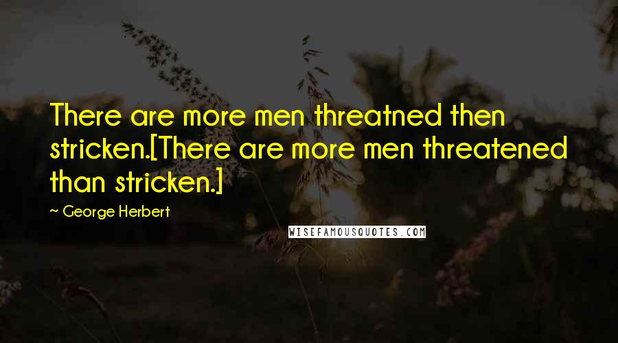 George Herbert Quotes: There are more men threatned then stricken.[There are more men threatened than stricken.]