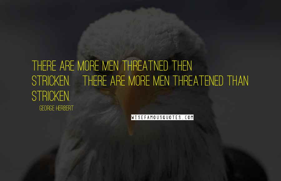 George Herbert Quotes: There are more men threatned then stricken.[There are more men threatened than stricken.]