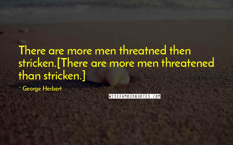 George Herbert Quotes: There are more men threatned then stricken.[There are more men threatened than stricken.]