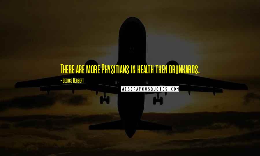 George Herbert Quotes: There are more Physitians in health then drunkards.