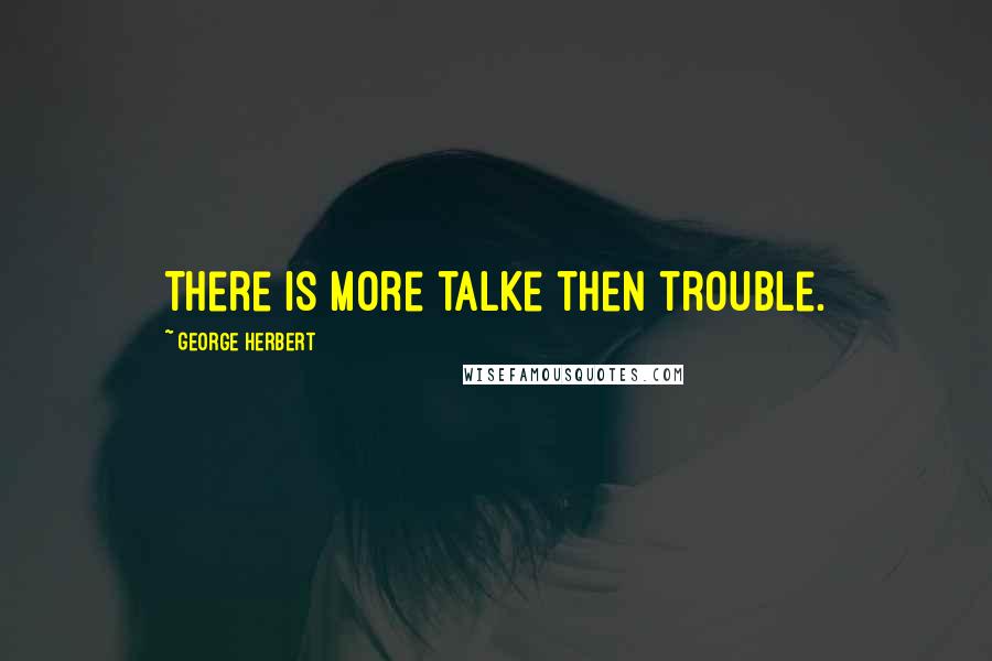 George Herbert Quotes: There is more talke then trouble.