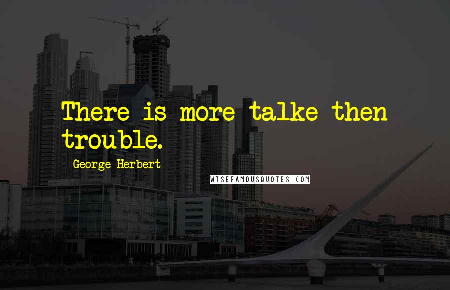 George Herbert Quotes: There is more talke then trouble.