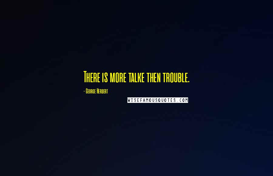 George Herbert Quotes: There is more talke then trouble.