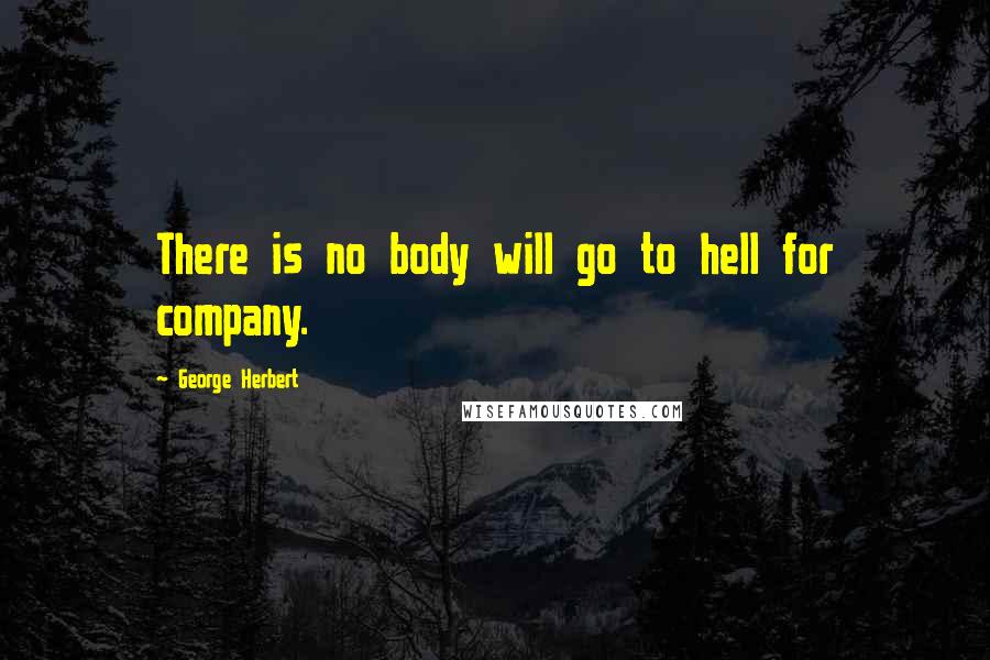 George Herbert Quotes: There is no body will go to hell for company.