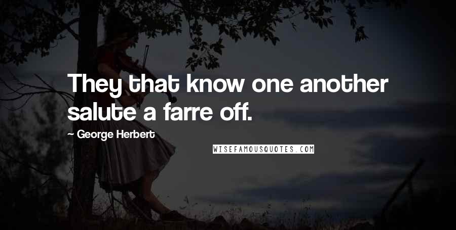 George Herbert Quotes: They that know one another salute a farre off.