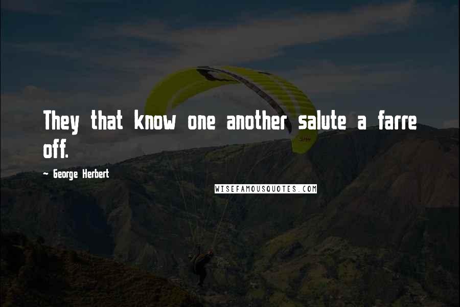 George Herbert Quotes: They that know one another salute a farre off.