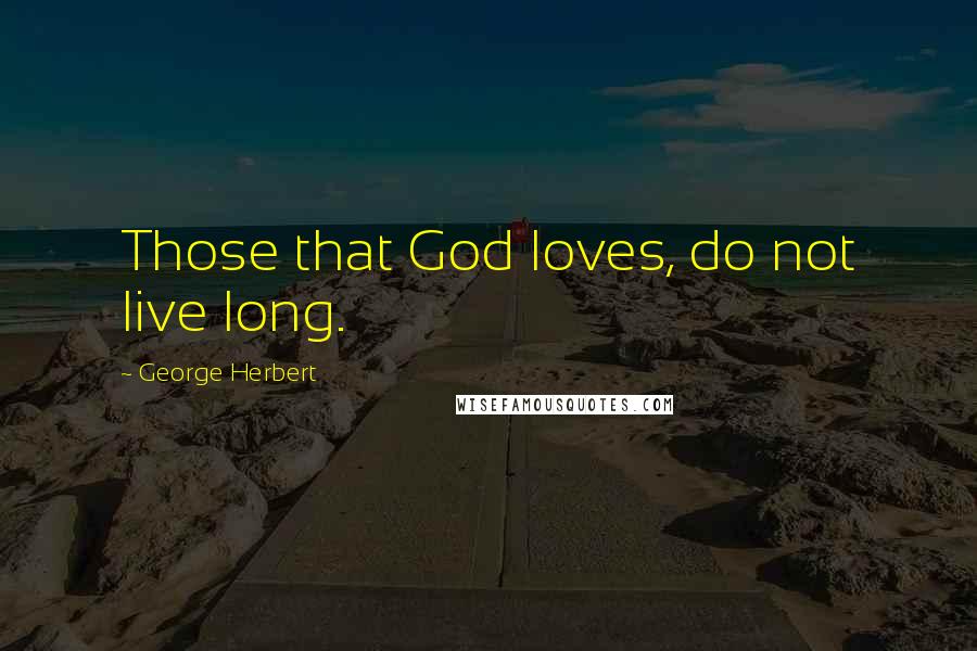 George Herbert Quotes: Those that God loves, do not live long.