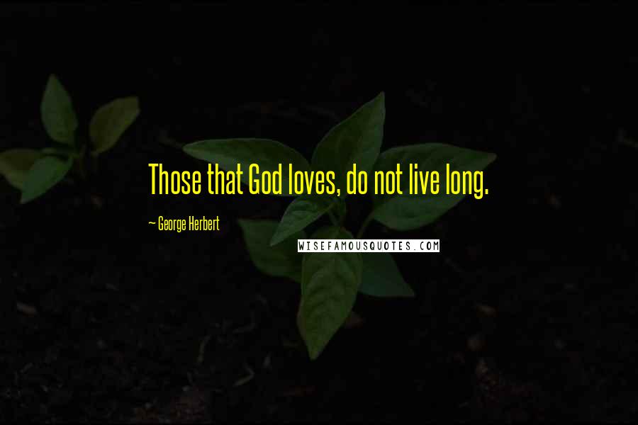 George Herbert Quotes: Those that God loves, do not live long.