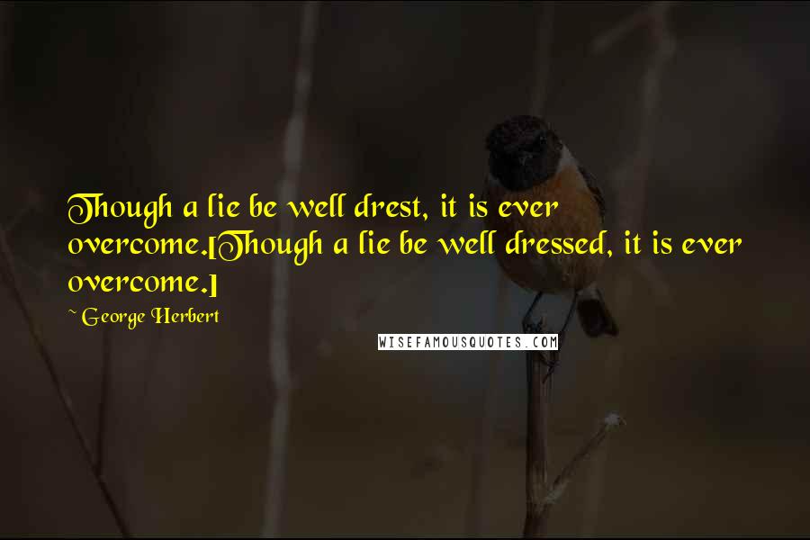 George Herbert Quotes: Though a lie be well drest, it is ever overcome.[Though a lie be well dressed, it is ever overcome.]