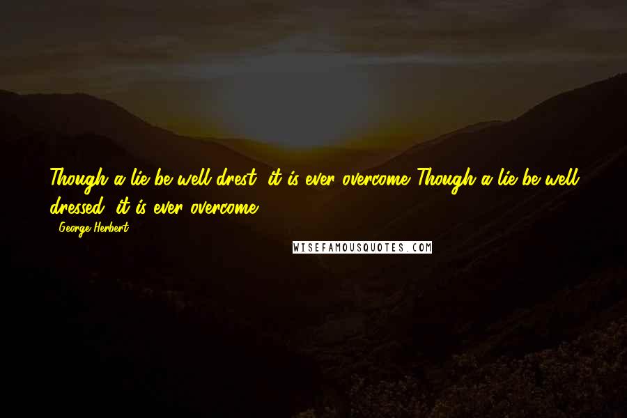 George Herbert Quotes: Though a lie be well drest, it is ever overcome.[Though a lie be well dressed, it is ever overcome.]