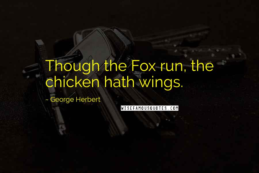 George Herbert Quotes: Though the Fox run, the chicken hath wings.