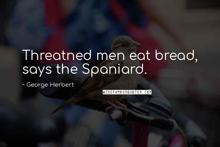 George Herbert Quotes: Threatned men eat bread, says the Spaniard.