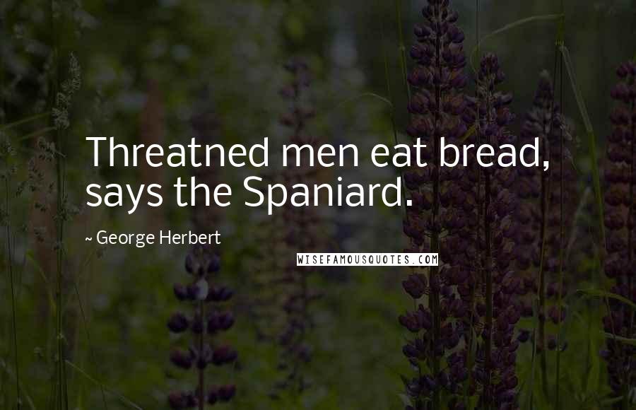 George Herbert Quotes: Threatned men eat bread, says the Spaniard.