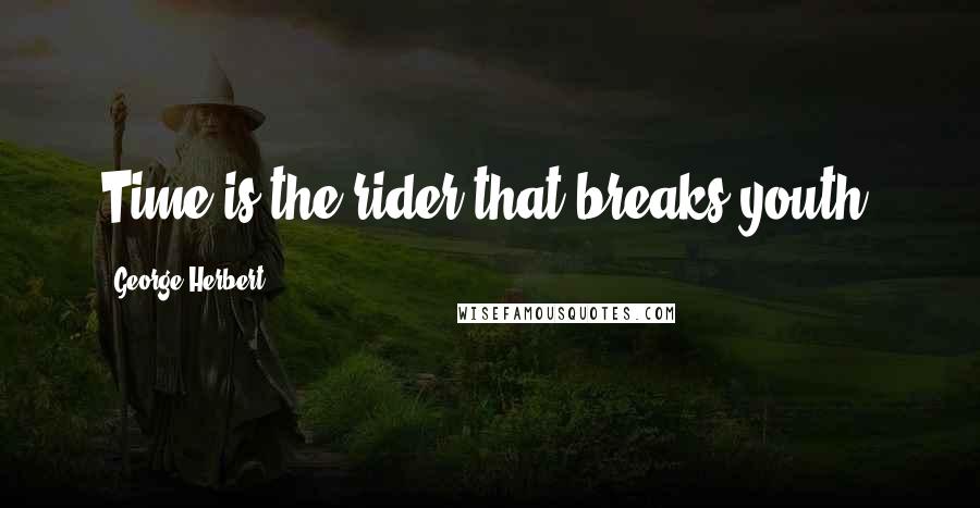 George Herbert Quotes: Time is the rider that breaks youth.