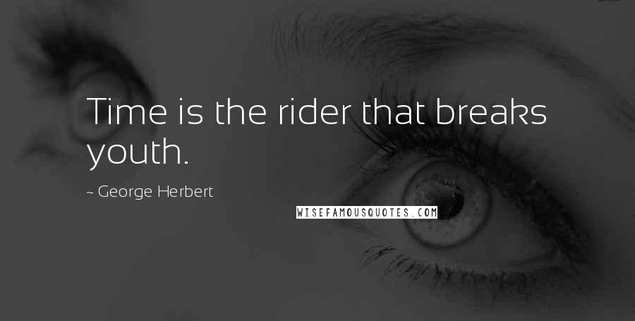 George Herbert Quotes: Time is the rider that breaks youth.