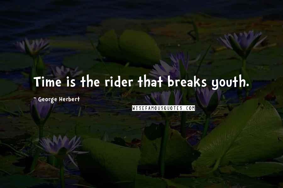 George Herbert Quotes: Time is the rider that breaks youth.
