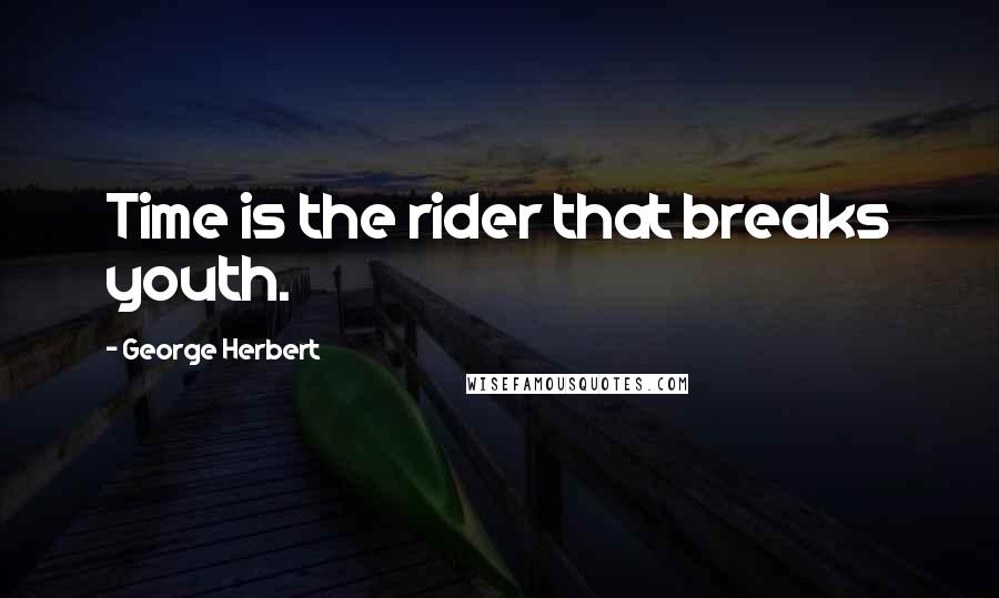 George Herbert Quotes: Time is the rider that breaks youth.