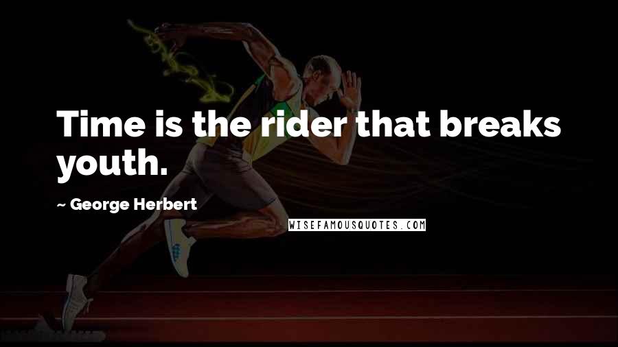 George Herbert Quotes: Time is the rider that breaks youth.