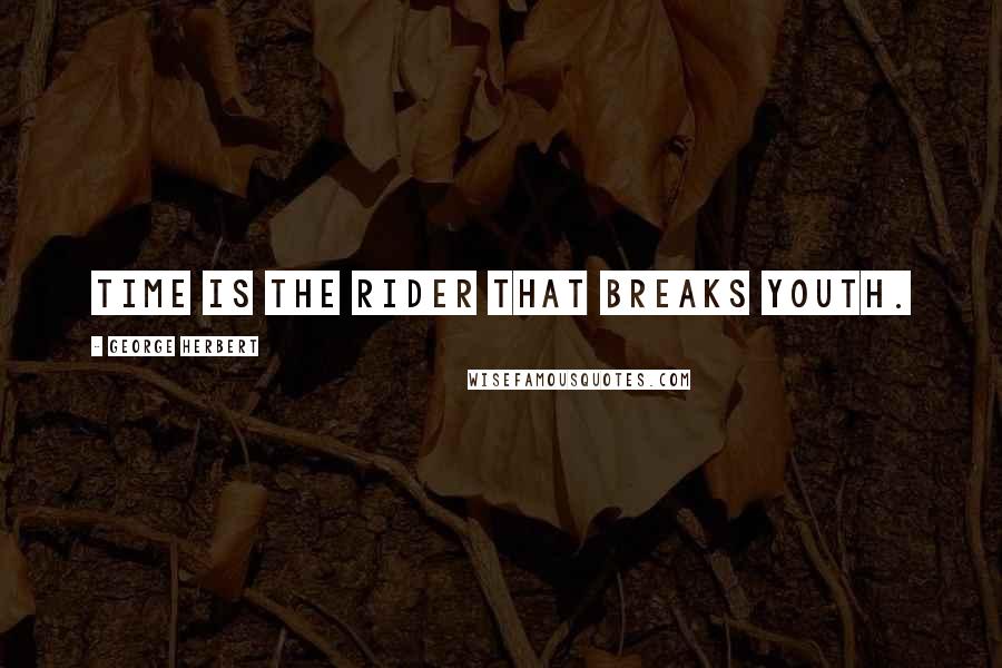 George Herbert Quotes: Time is the rider that breaks youth.