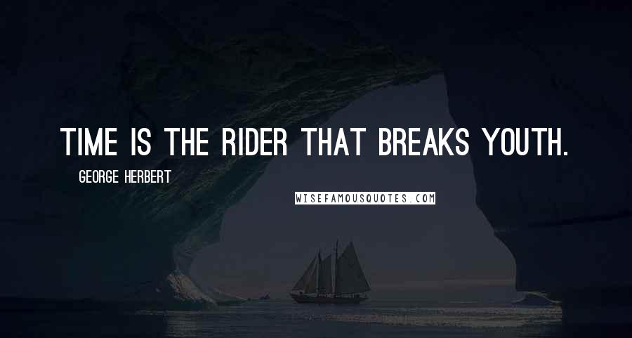 George Herbert Quotes: Time is the rider that breaks youth.