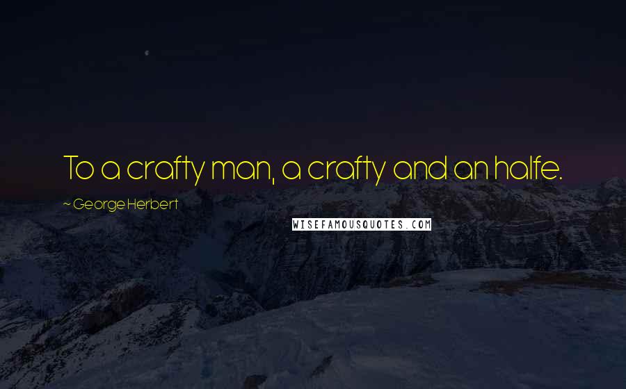 George Herbert Quotes: To a crafty man, a crafty and an halfe.