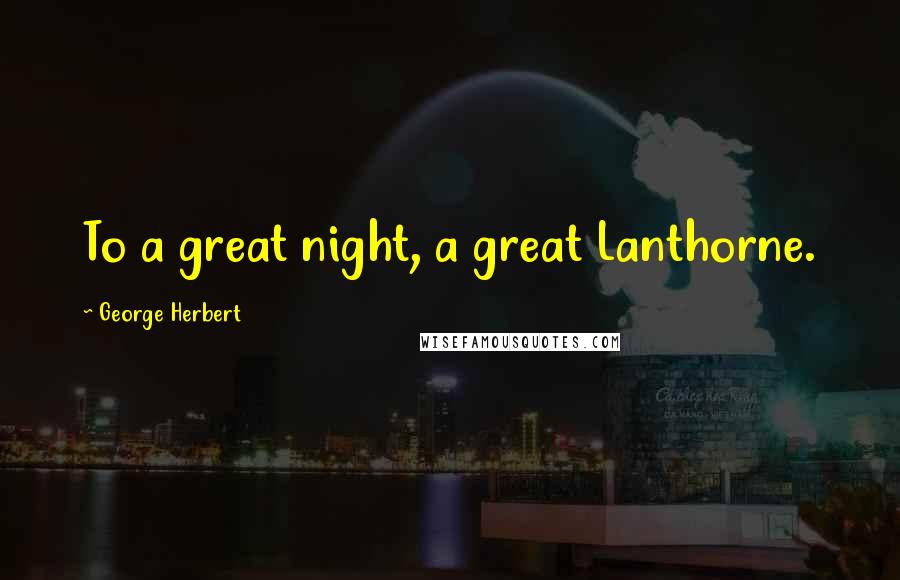 George Herbert Quotes: To a great night, a great Lanthorne.