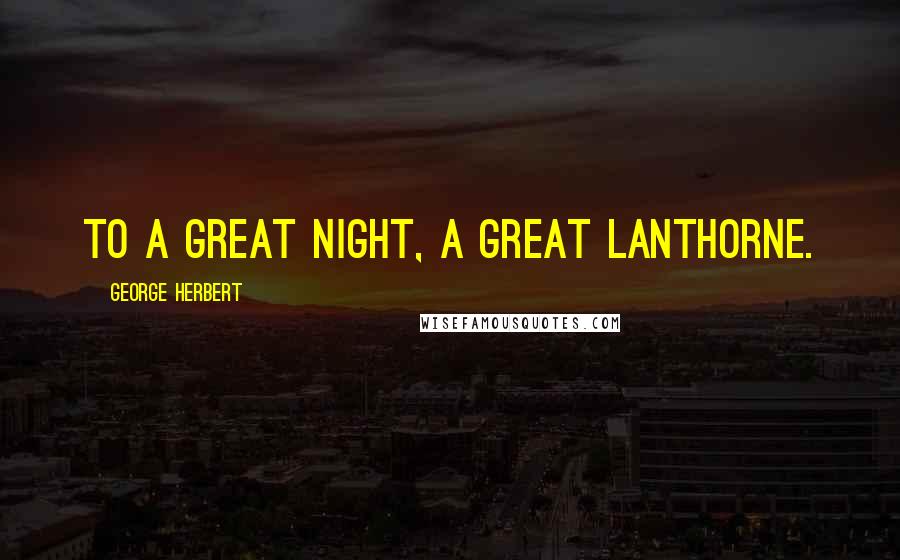George Herbert Quotes: To a great night, a great Lanthorne.