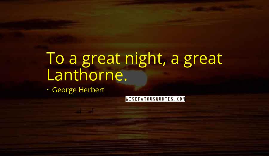 George Herbert Quotes: To a great night, a great Lanthorne.