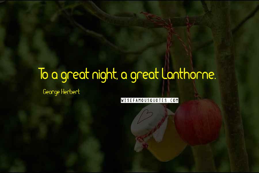 George Herbert Quotes: To a great night, a great Lanthorne.