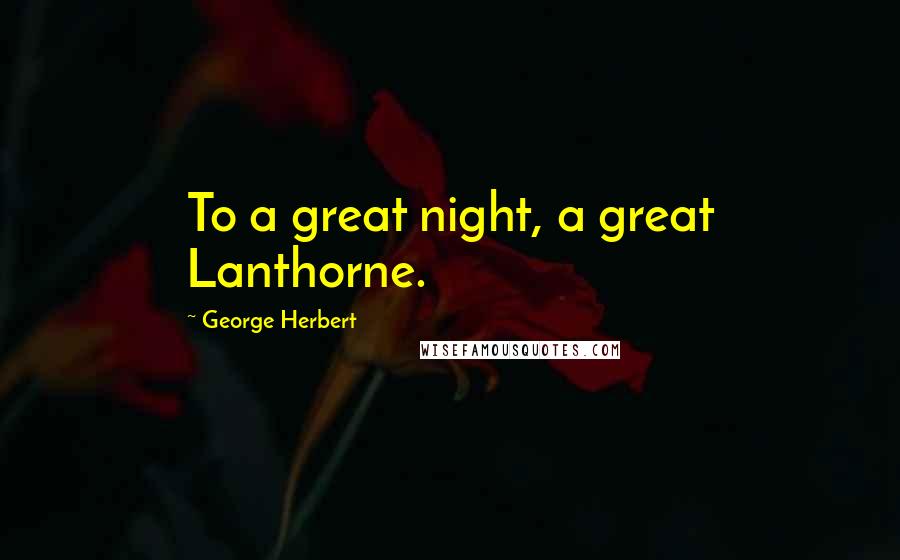 George Herbert Quotes: To a great night, a great Lanthorne.