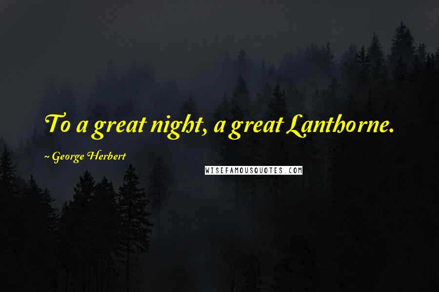 George Herbert Quotes: To a great night, a great Lanthorne.