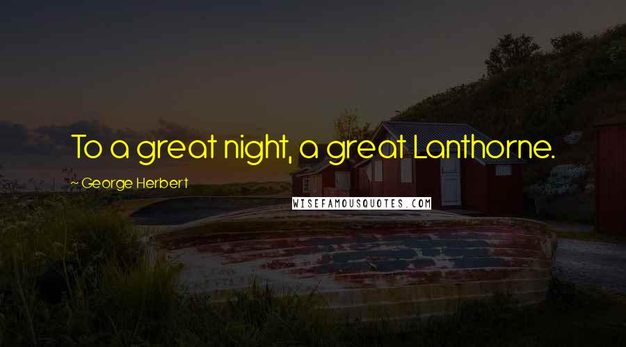 George Herbert Quotes: To a great night, a great Lanthorne.