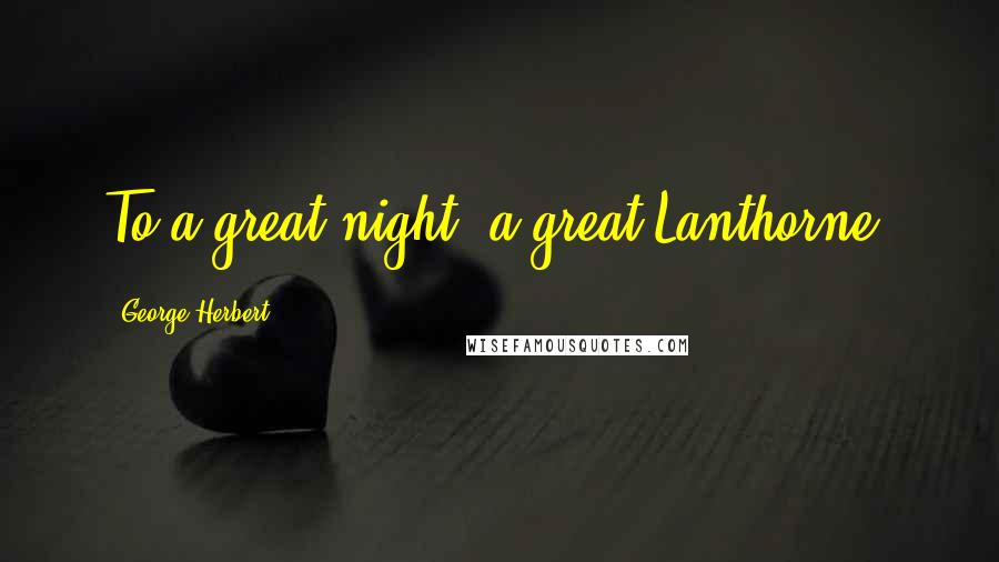George Herbert Quotes: To a great night, a great Lanthorne.