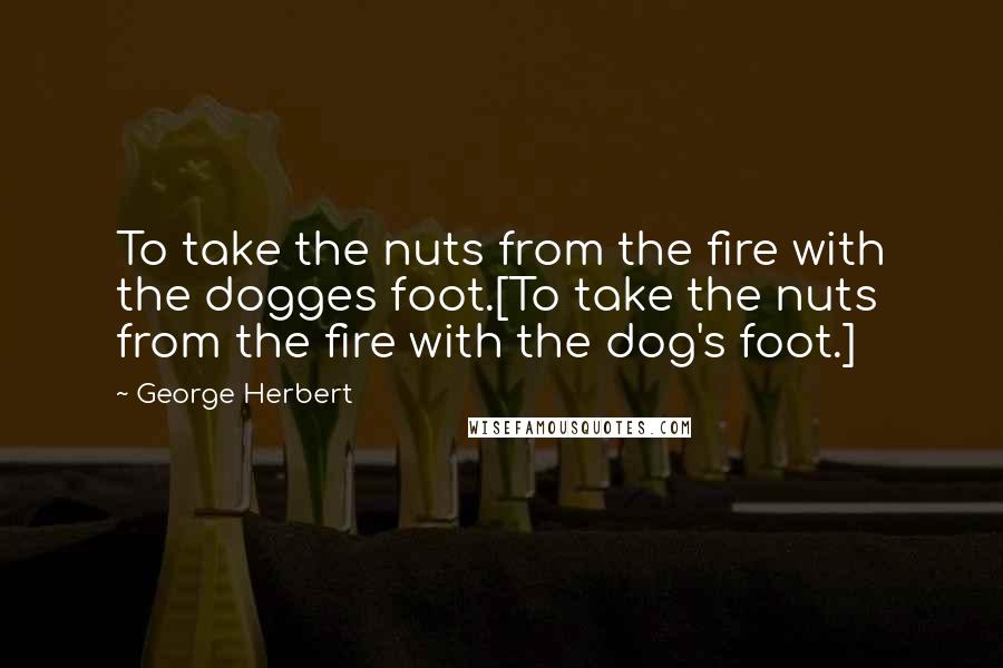 George Herbert Quotes: To take the nuts from the fire with the dogges foot.[To take the nuts from the fire with the dog's foot.]